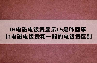 IH电磁电饭煲显示L5是咋回事 ih电磁电饭煲和一般的电饭煲区别